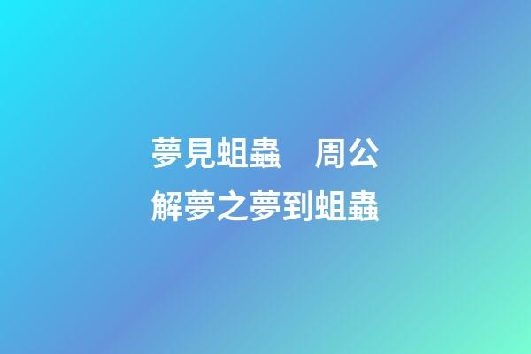 夢見蛆蟲　周公解夢之夢到蛆蟲